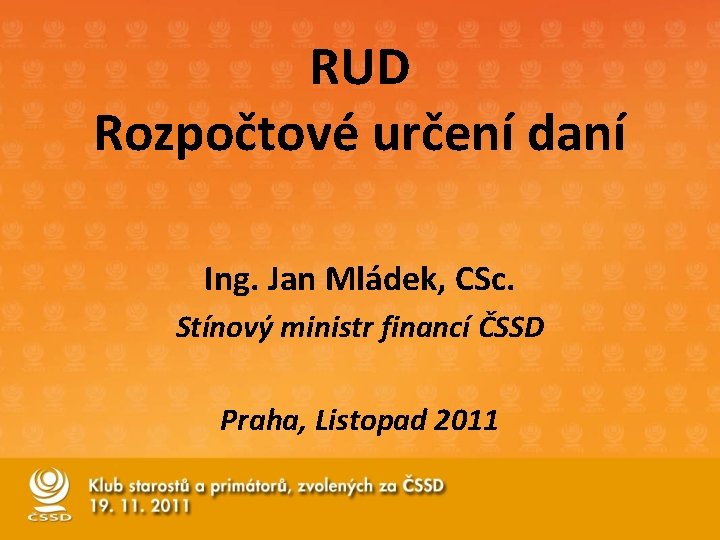 RUD Rozpočtové určení daní Ing. Jan Mládek, CSc. Stínový ministr financí ČSSD Praha, Listopad