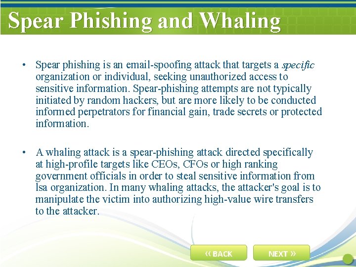 Spear Phishing and Whaling • Spear phishing is an email-spoofing attack that targets a