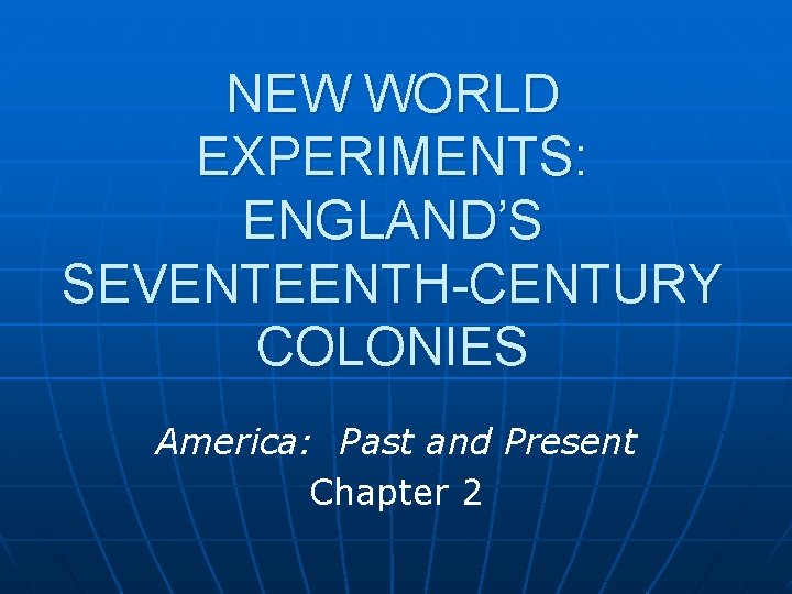 NEW WORLD EXPERIMENTS: ENGLAND’S SEVENTEENTH-CENTURY COLONIES America: Past and Present Chapter 2 