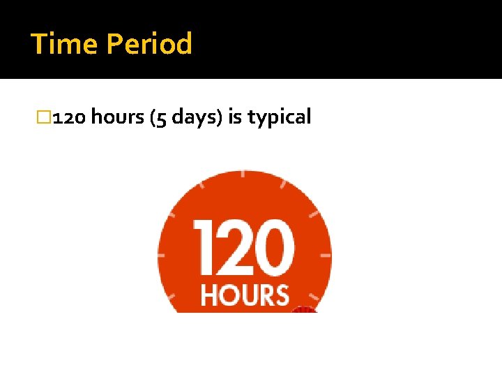 Time Period � 120 hours (5 days) is typical 