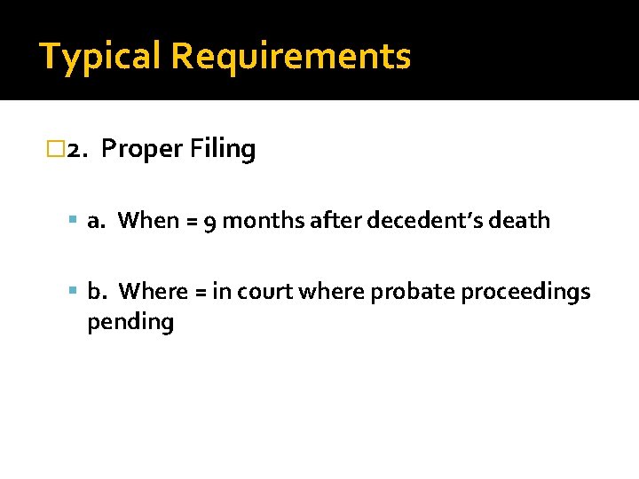 Typical Requirements � 2. Proper Filing a. When = 9 months after decedent’s death