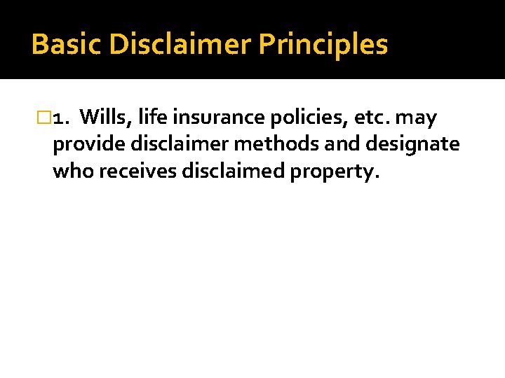 Basic Disclaimer Principles � 1. Wills, life insurance policies, etc. may provide disclaimer methods