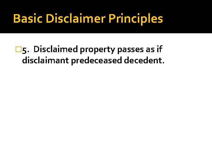 Basic Disclaimer Principles � 5. Disclaimed property passes as if disclaimant predeceased decedent. 