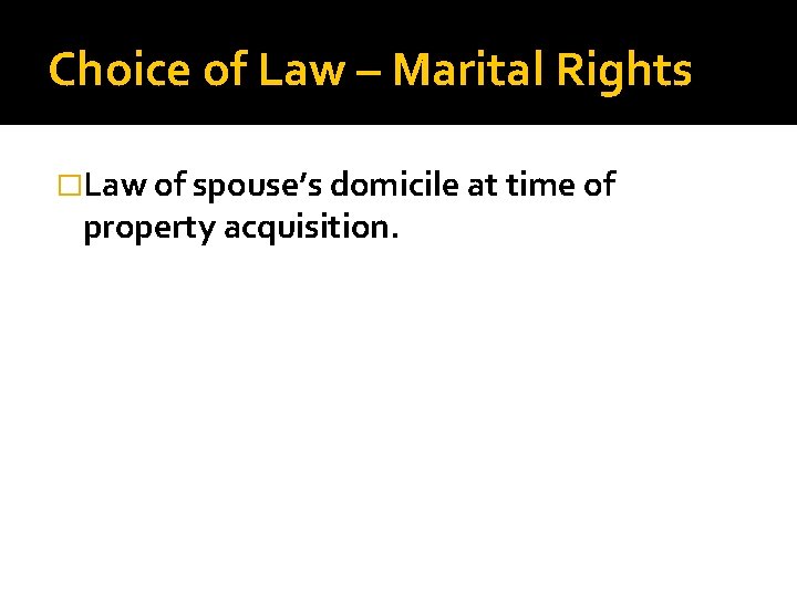 Choice of Law – Marital Rights �Law of spouse’s domicile at time of property