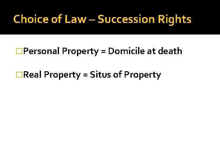 Choice of Law – Succession Rights �Personal Property = Domicile at death �Real Property