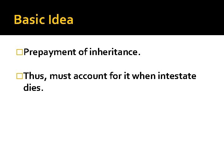 Basic Idea �Prepayment of inheritance. �Thus, must account for it when intestate dies. 