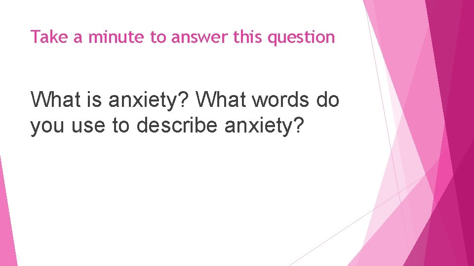 Take a minute to answer this question What is anxiety? What words do you