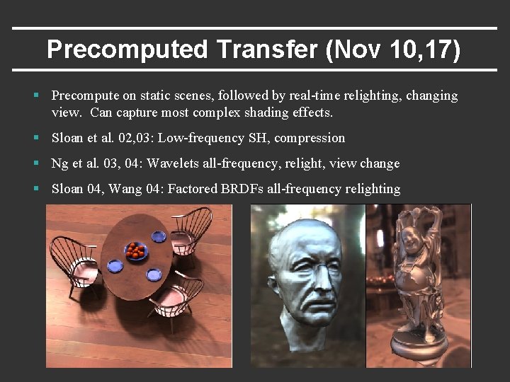 Precomputed Transfer (Nov 10, 17) § Precompute on static scenes, followed by real-time relighting,