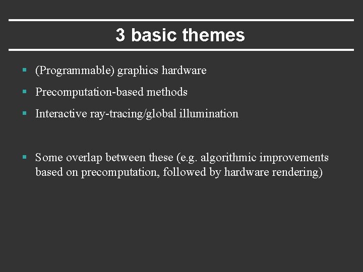 3 basic themes § (Programmable) graphics hardware § Precomputation-based methods § Interactive ray-tracing/global illumination