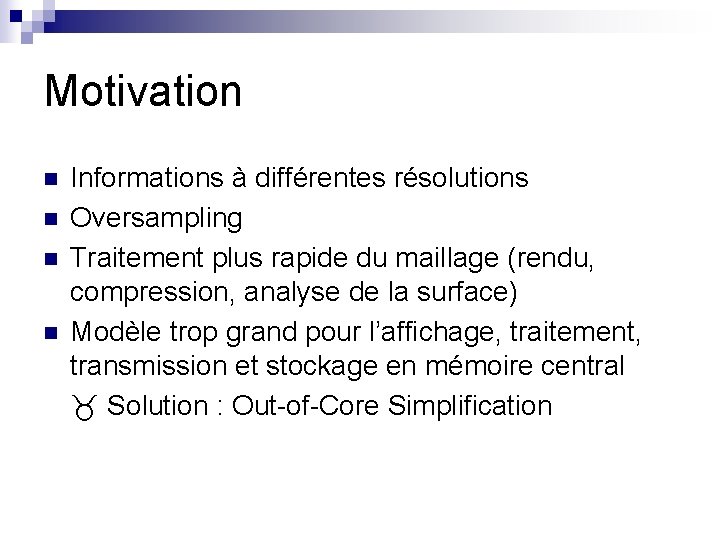 Motivation n n Informations à différentes résolutions Oversampling Traitement plus rapide du maillage (rendu,