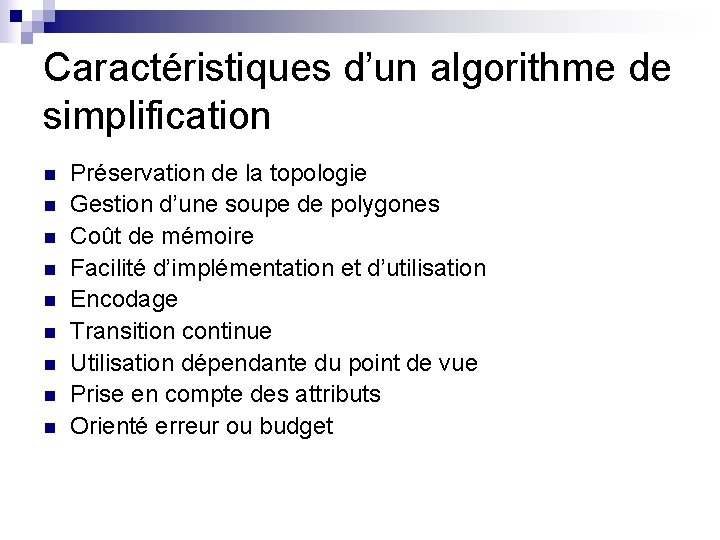 Caractéristiques d’un algorithme de simplification n n n n Préservation de la topologie Gestion