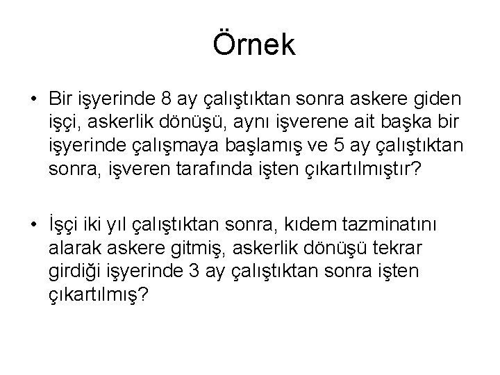 Örnek • Bir işyerinde 8 ay çalıştıktan sonra askere giden işçi, askerlik dönüşü, aynı