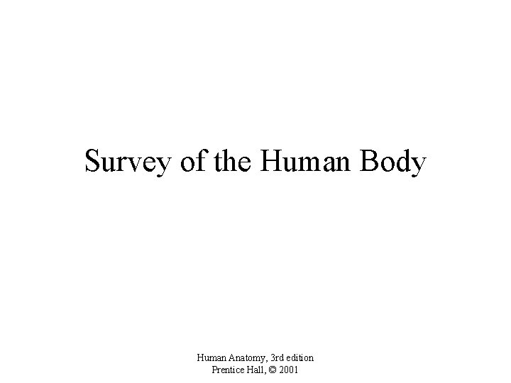 Survey of the Human Body Human Anatomy, 3 rd edition Prentice Hall, © 2001
