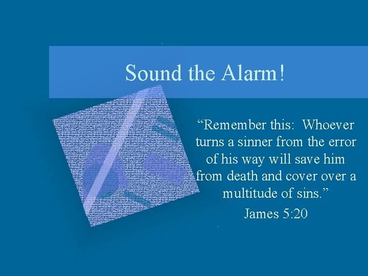 Sound the Alarm! “Remember this: Whoever turns a sinner from the error of his