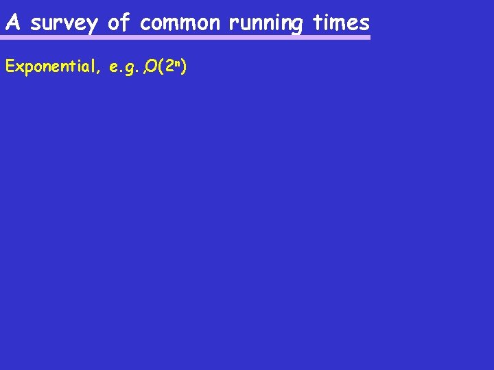 A survey of common running times Exponential, e. g. , O(2 n) 