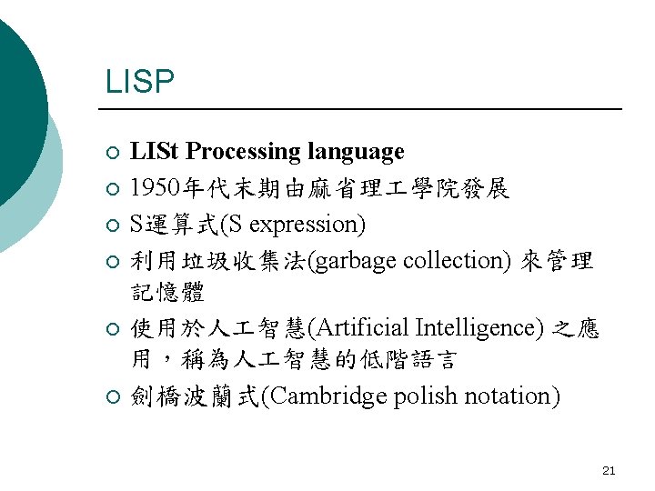 LISP ¡ ¡ ¡ LISt Processing language 1950年代末期由麻省理 學院發展 S運算式(S expression) 利用垃圾收集法(garbage collection) 來管理