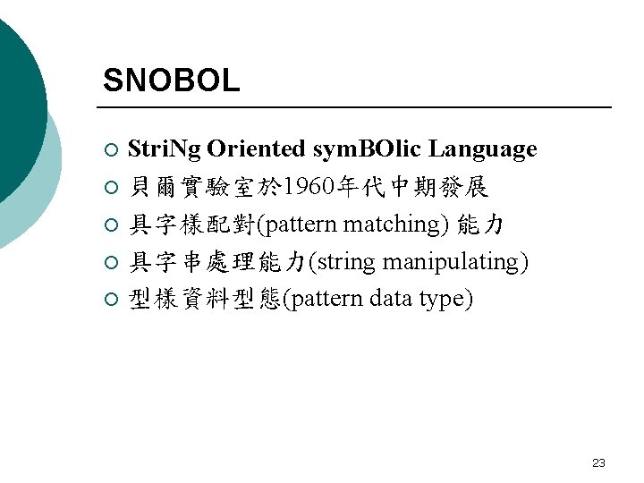 SNOBOL Stri. Ng Oriented sym. BOlic Language ¡ 貝爾實驗室於 1960年代中期發展 ¡ 具字樣配對(pattern matching) 能力