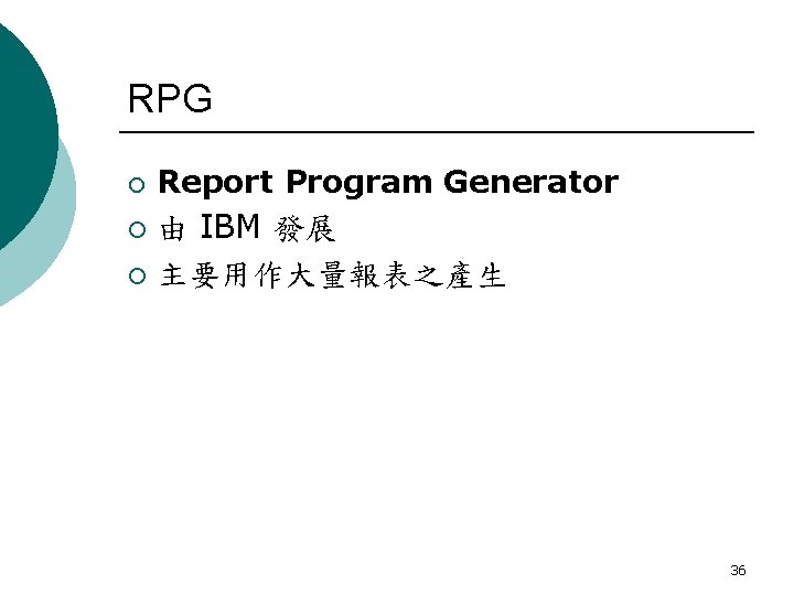 RPG ¡ ¡ ¡ Report Program Generator 由 IBM 發展 主要用作大量報表之產生 36 