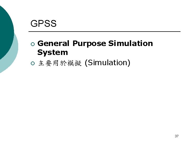 GPSS ¡ ¡ General Purpose Simulation System 主要用於模擬 (Simulation) 37 