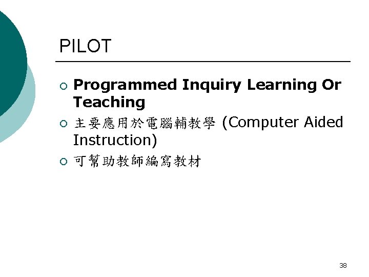 PILOT ¡ ¡ ¡ Programmed Inquiry Learning Or Teaching 主要應用於電腦輔教學 (Computer Aided Instruction) 可幫助教師編寫教材