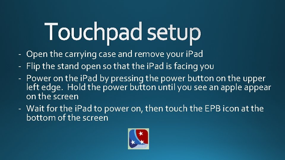 Touchpad setup - Open the carrying case and remove your i. Pad - Flip