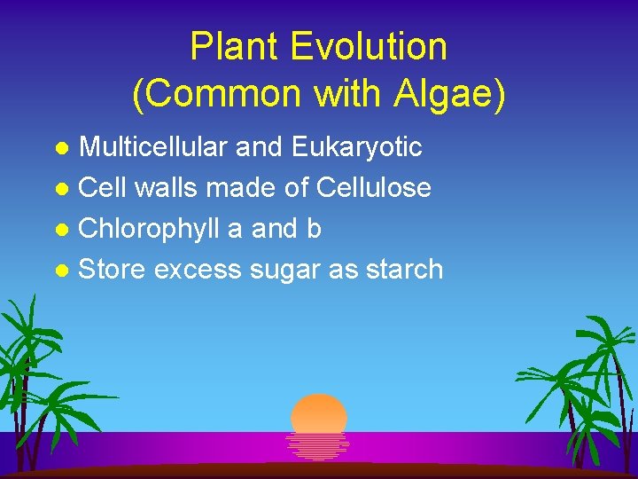 Plant Evolution (Common with Algae) Multicellular and Eukaryotic l Cell walls made of Cellulose