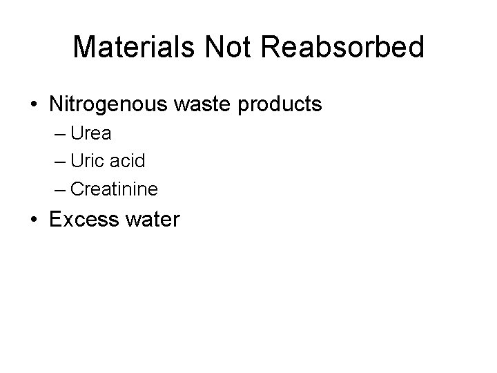 Materials Not Reabsorbed • Nitrogenous waste products – Urea – Uric acid – Creatinine