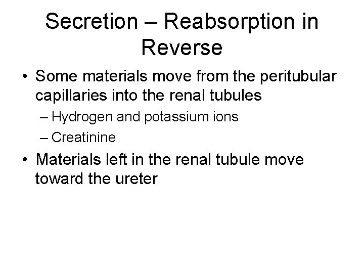 Secretion – Reabsorption in Reverse • Some materials move from the peritubular capillaries into