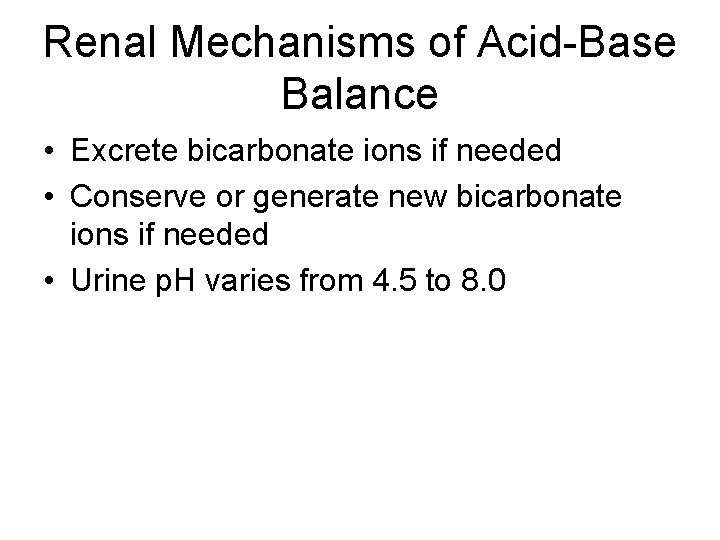 Renal Mechanisms of Acid-Base Balance • Excrete bicarbonate ions if needed • Conserve or