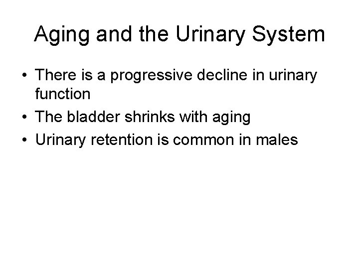 Aging and the Urinary System • There is a progressive decline in urinary function