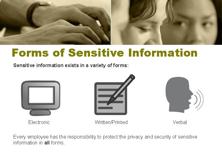 Forms of Sensitive Information Sensitive information exists in a variety of forms: Electronic Written/Printed