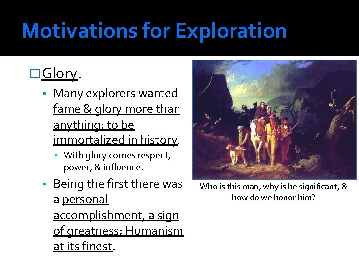 Motivations for Exploration �Glory. ▪ Many explorers wanted fame & glory more than anything;