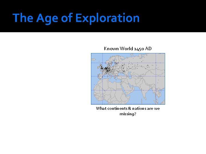 The Age of Exploration Known World 1450 AD What continents & nations are we