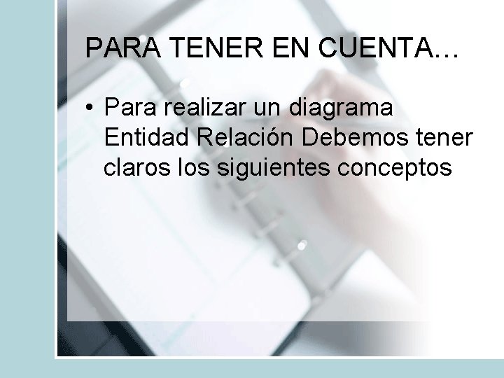 PARA TENER EN CUENTA… • Para realizar un diagrama Entidad Relación Debemos tener claros