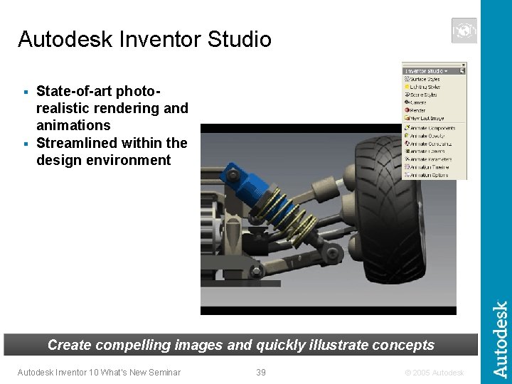 Autodesk Inventor Studio State-of-art photorealistic rendering and animations § Streamlined within the design environment