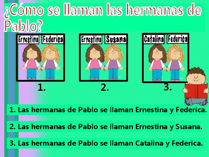 1. 2. 3. 1. Las hermanas de Pablo se llaman Ernestina y Federica. 2.