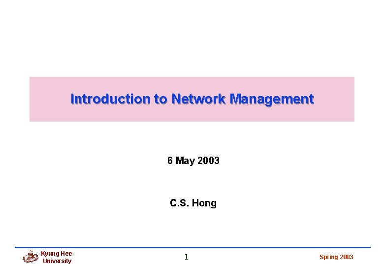 Introduction to Network Management 6 May 2003 C. S. Hong Kyung Hee University 1 Introduction to Network Management 6 May 2003 C. S. Hong Kyung Hee University 1