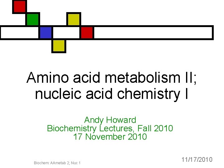 Amino acid metabolism II; nucleic acid chemistry I Andy Howard Biochemistry Lectures, Fall 2010