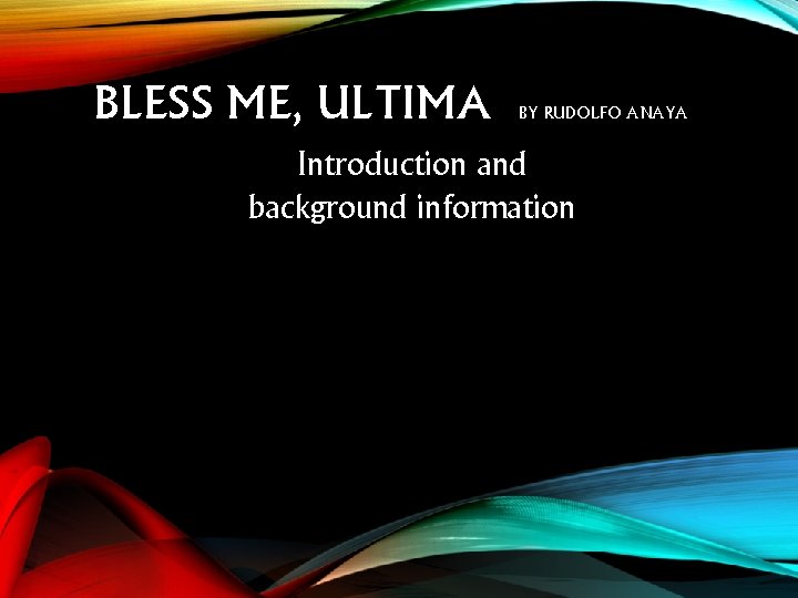 BLESS ME, ULTIMA BY RUDOLFO ANAYA Introduction and background information 