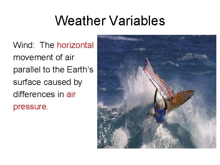 Weather Variables Wind: The horizontal movement of air parallel to the Earth’s surface caused