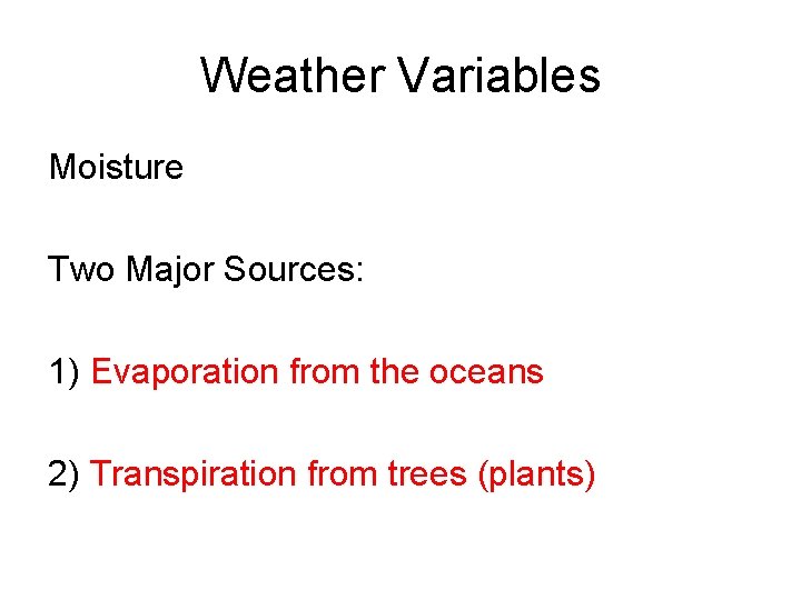 Weather Variables Moisture Two Major Sources: 1) Evaporation from the oceans 2) Transpiration from