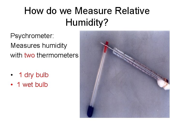 How do we Measure Relative Humidity? Psychrometer: Measures humidity with two thermometers • 1