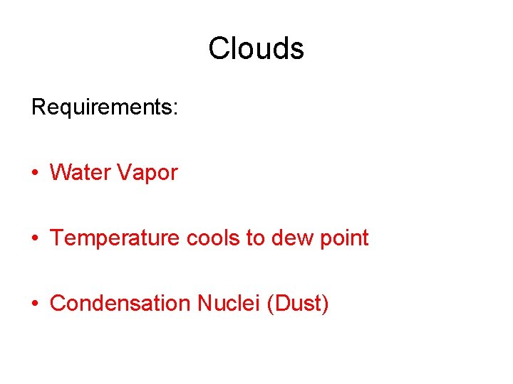 Clouds Requirements: • Water Vapor • Temperature cools to dew point • Condensation Nuclei