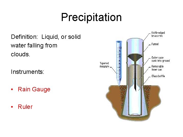Precipitation Definition: Liquid, or solid water falling from clouds. Instruments: • Rain Gauge •