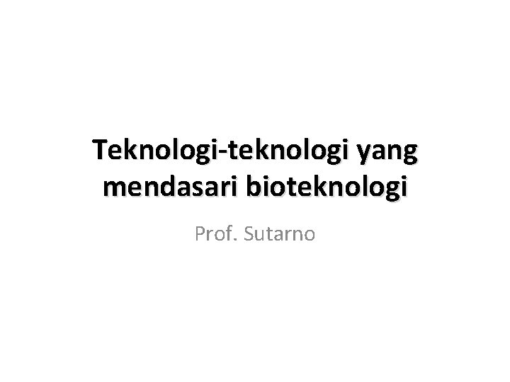 Teknologi-teknologi yang mendasari bioteknologi Prof. Sutarno 