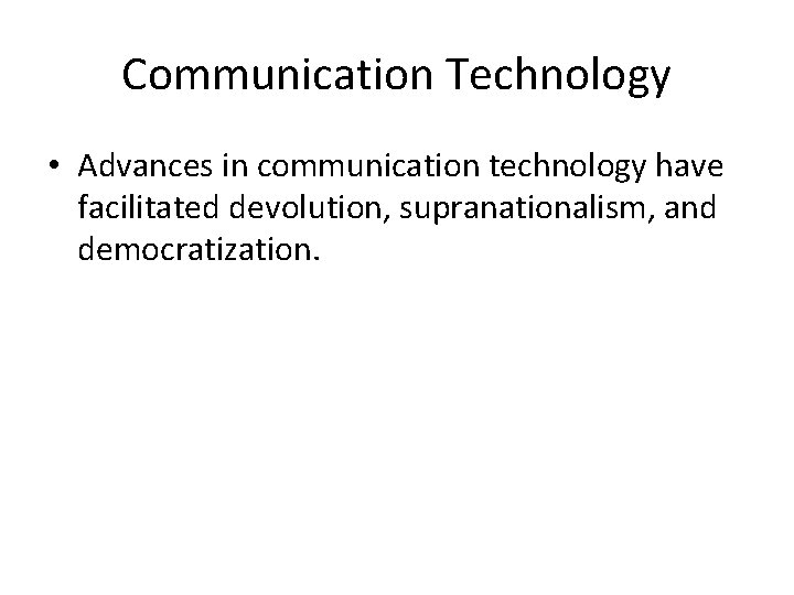 Communication Technology • Advances in communication technology have facilitated devolution, supranationalism, and democratization. 