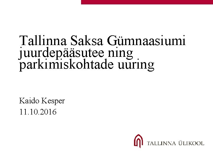 Tallinna Saksa Gümnaasiumi juurdepääsutee ning parkimiskohtade uuring Kaido Kesper 11. 10. 2016 