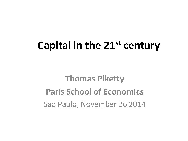 Capital in the 21 st century Thomas Piketty Paris School of Economics Sao Paulo,