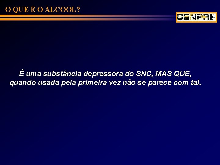 O QUE É O ÁLCOOL? É uma substância depressora do SNC, MAS QUE, quando