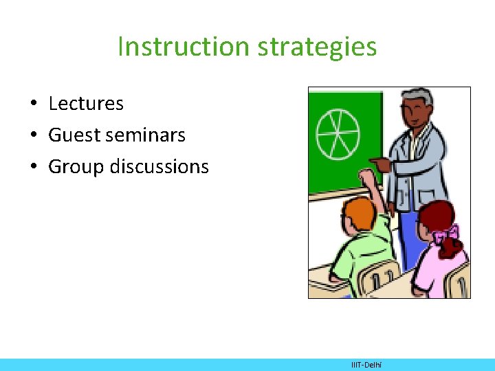 Instruction strategies • Lectures • Guest seminars • Group discussions IIIT-Delhi 